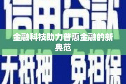 东明金融科技助力普惠金融的新典范