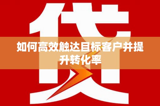 东明如何高效触达目标客户并提升转化率