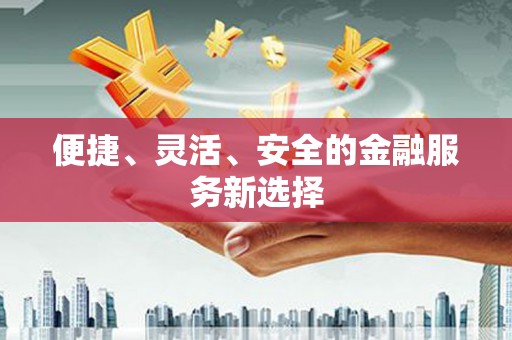 东明便捷、灵活、安全的金融服务新选择