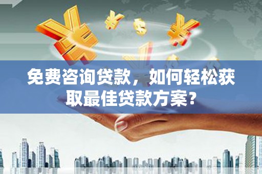 东明免费咨询贷款，如何轻松获取最佳贷款方案？