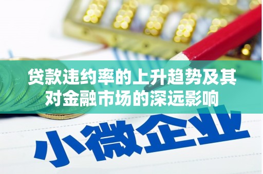 东明贷款违约率的上升趋势及其对金融市场的深远影响