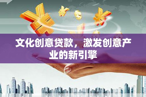 东明文化创意贷款，激发创意产业的新引擎