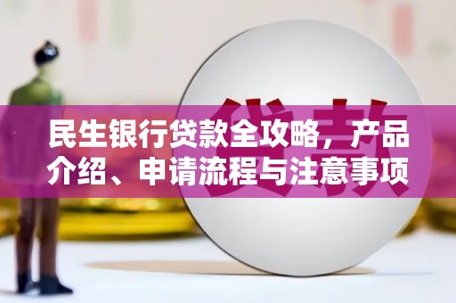 东明民生银行贷款全攻略，产品介绍、申请流程与注意事项